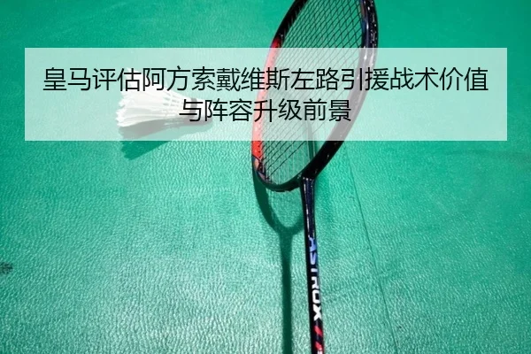 皇马评估阿方索戴维斯左路引援战术价值与阵容升级前景