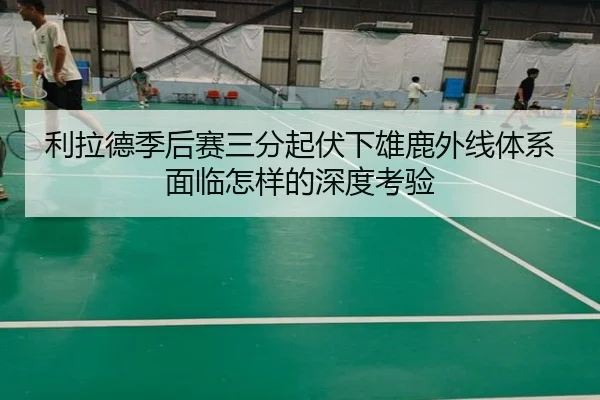 利拉德季后赛三分起伏下雄鹿外线体系面临怎样的深度考验