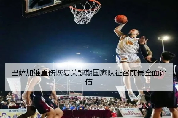 巴萨加维重伤恢复关键期国家队征召前景全面评估