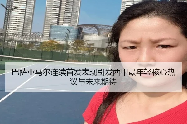 巴萨亚马尔连续首发表现引发西甲最年轻核心热议与未来期待