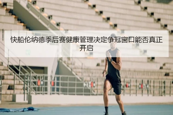 快船伦纳德季后赛健康管理决定争冠窗口能否真正开启