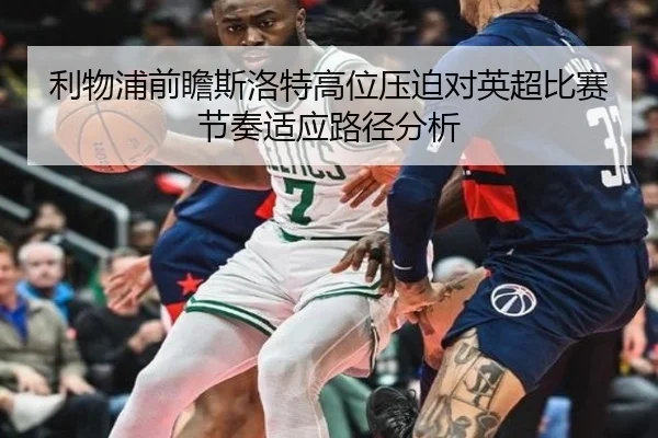利物浦前瞻斯洛特高位压迫对英超比赛节奏适应路径分析