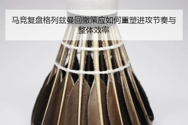 马竞复盘格列兹曼回撤策应如何重塑进攻节奏与整体效率