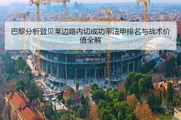 巴黎分析登贝莱边路内切成功率法甲排名与战术价值全解