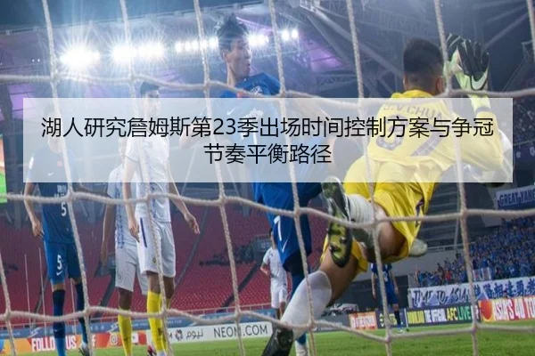 湖人研究詹姆斯第23季出场时间控制方案与争冠节奏平衡路径