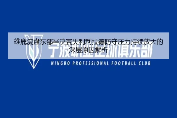 雄鹿复盘东部半决赛失利利拉德防守压力持续放大的深层原因解析